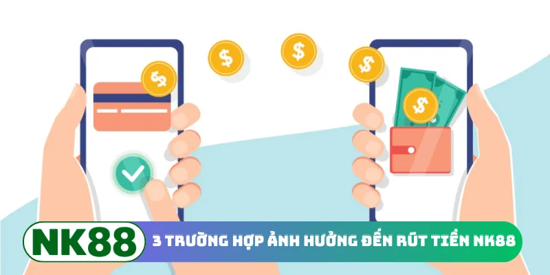 3 trường hợp ảnh hưởng đến rút tiền NK88