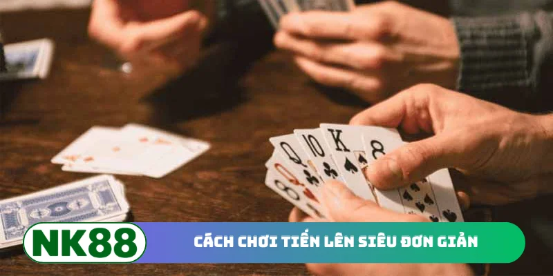 Cách chơi Tiến Lên siêu đơn giản