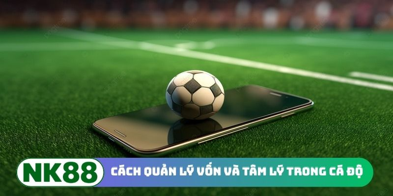 Cách quản lý vốn và tâm lý trong cá độ